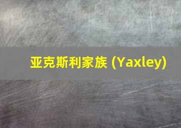 亚克斯利家族 (Yaxley)